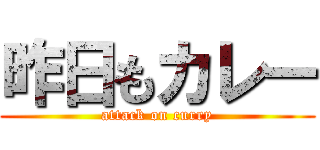 昨日もカレー (attack on curry)
