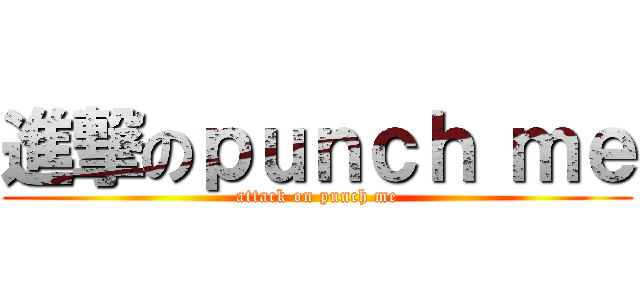進撃のｐｕｎｃｈ ｍｅ (attack on punch me)