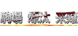 駒場 燎汰 来薙 (attack on titan)