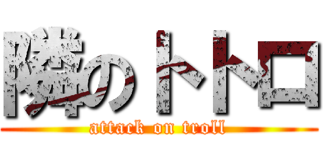 隣のトトロ (attack on troll)