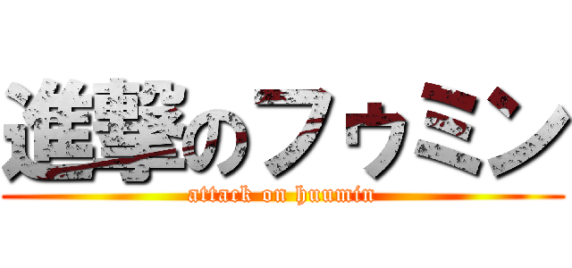 進撃のフゥミン (attack on huumin)
