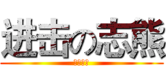 进击の志熊 (你妈死了)