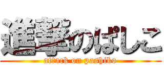 進撃のぱしこ (attack on pashiko)