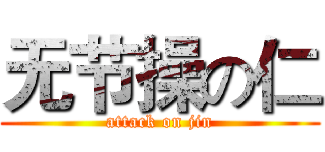 无节操の仁 (attack on jin)