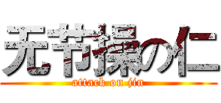 无节操の仁 (attack on jin)