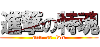 進撃の特魂 (rate  or  fate)
