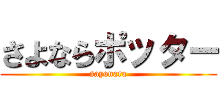 さよならポッター (sayonara)