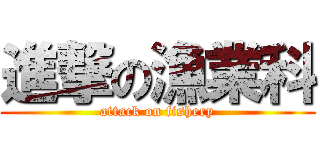 進撃の漁業科 (attack on fishery)