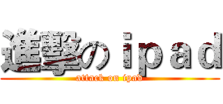 進擊のｉｐａｄ (attack on ipad)