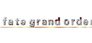 ｆａｔｅ ｇｒａｎｄ ｏｒｄｅｒ ()