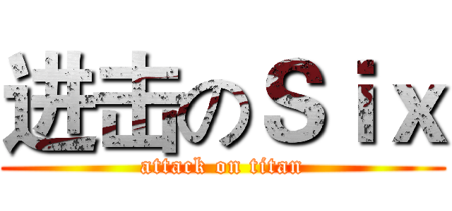 进击のＳｉｘ (attack on titan)