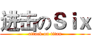 进击のＳｉｘ (attack on titan)