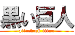 黒い巨人 (attack on titan)