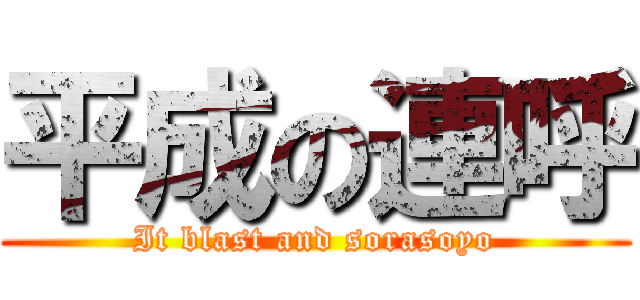 平成の連呼 (It blast and sorasoyo)