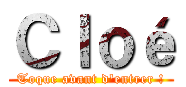 Ｃｌｏé (Toque avant d'entrer !)
