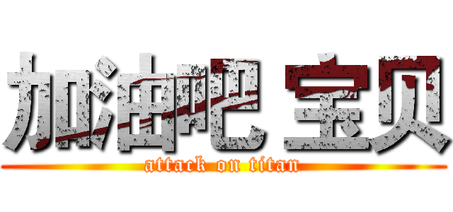 加油吧 宝贝 (attack on titan)