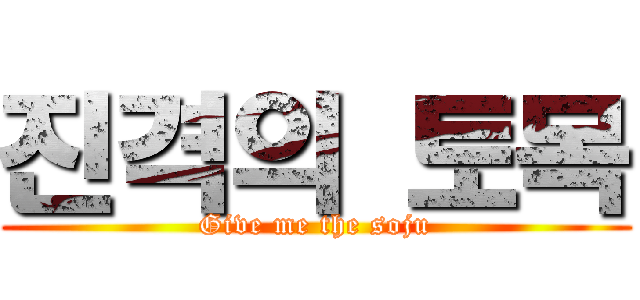 진격의 토목 (Give me the soju)