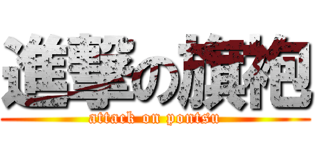 進撃の旗袍 (attack on pontsu)