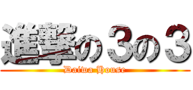 進撃の３の３ (Daiwa House)
