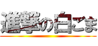 進撃の白ごま ()