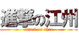 進撃の江州 (attack on shin)