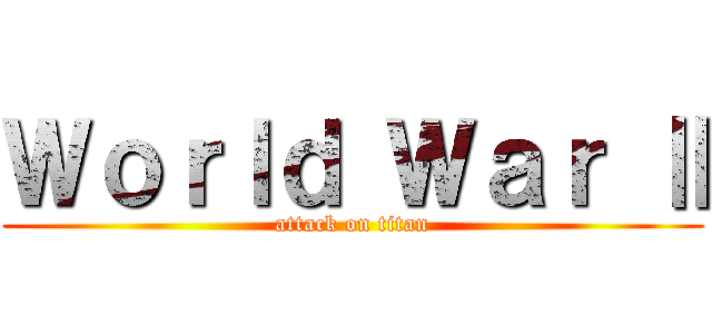 Ｗｏｒｌｄ Ｗａｒ Ⅱ (attack on titan)