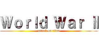 Ｗｏｒｌｄ Ｗａｒ Ⅱ (attack on titan)