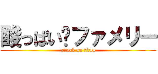 酸っぱい✕ファメリー (attack on titan)