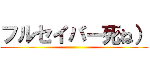 フルセイバー死ね） ()