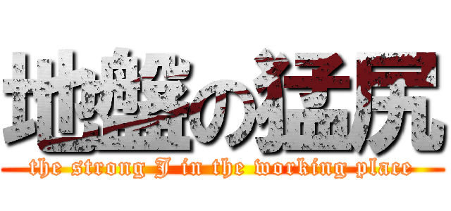 地盤の猛尻 (the strong J in the working place)