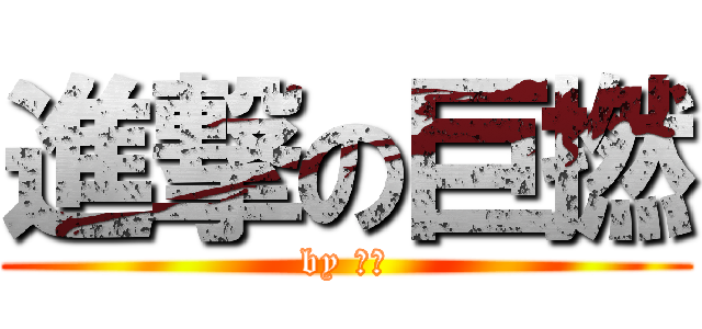 進撃の巨撚 (by 飛哥)