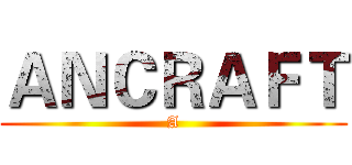 ＡＮＣＲＡＦＴ (A)