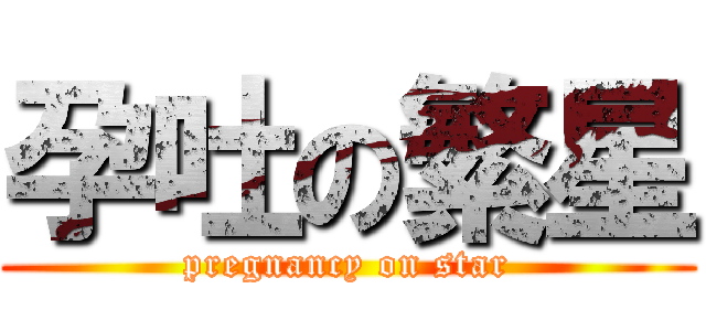 孕吐の繁星 (pregnancy on star)