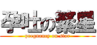 孕吐の繁星 (pregnancy on star)