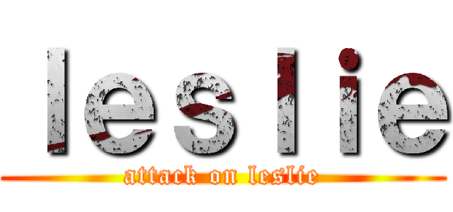 ｌｅｓｌｉｅ (attack on leslie)