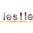 ｌｅｓｌｉｅ (attack on leslie)