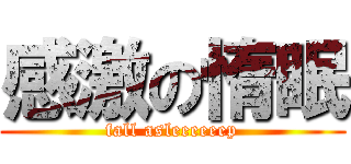 感激の惰眠 (fall asleeeeeep)