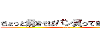 ちょっと焼きそばパン買ってきてくんね？ (attack on titan)