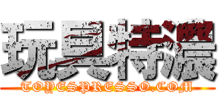 玩具特濃 (TOYESPRESSO.COM)