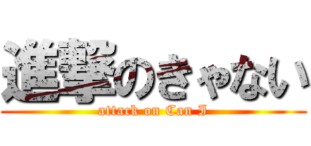 進撃のきゃない (attack on Can I)