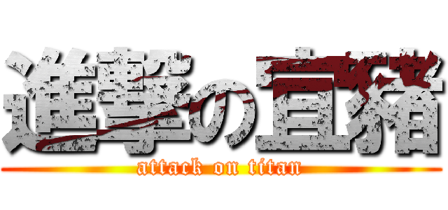 進撃の宜豬 (attack on titan)