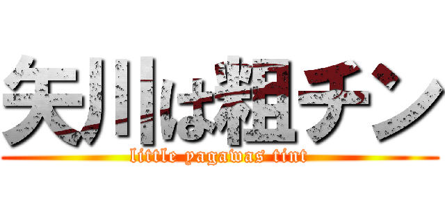 矢川は粗チン (little yagawas tint)