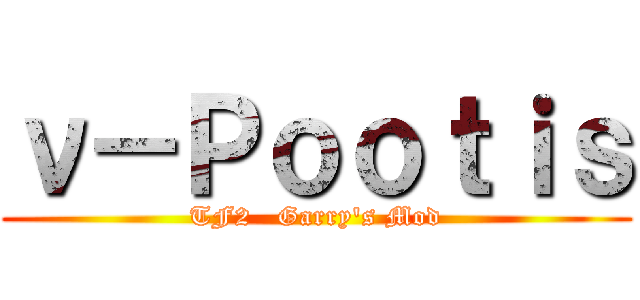ν－Ｐｏｏｔｉｓ (TF2   Garry\'s Mod)