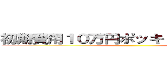 初期費用１０万円ポッキリキャンペーン ()