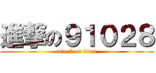 進撃の９１０２８ (attack on titan)