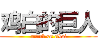 鸡白的巨人 (attack on cibai)