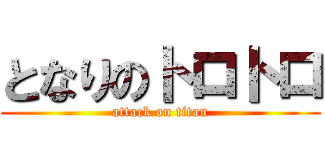 となりのトロトロ (attack on titan)