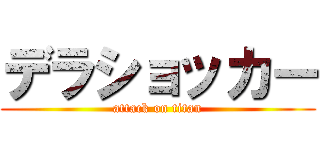 デラショッカー (attack on titan)