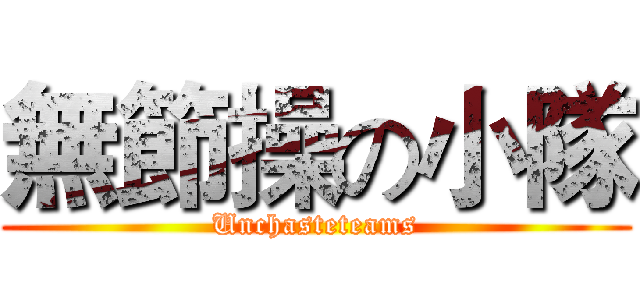 無節操の小隊 (Unchasteteams)