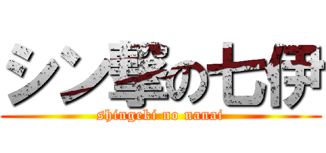 シン撃の七伊 (shingeki no nanai)